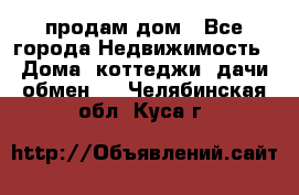 продам дом - Все города Недвижимость » Дома, коттеджи, дачи обмен   . Челябинская обл.,Куса г.